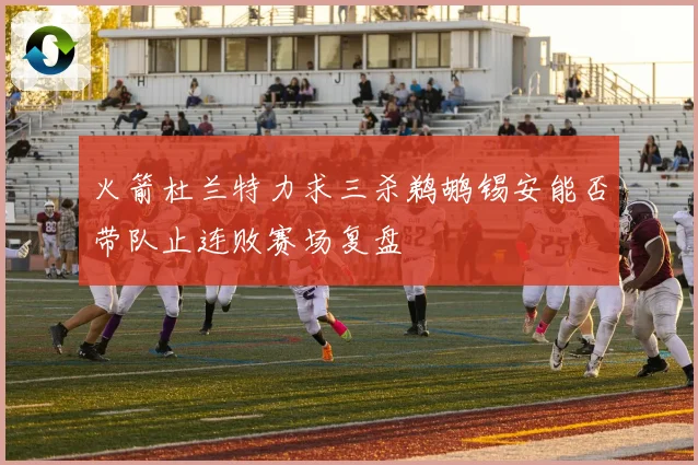 火箭杜兰特力求三杀鹈鹕锡安能否带队止连败赛场复盘