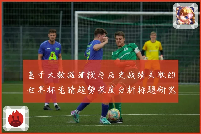 基于大数据建模与历史战绩关联的世界杯竞猜趋势深度分析标题研究数据研判
