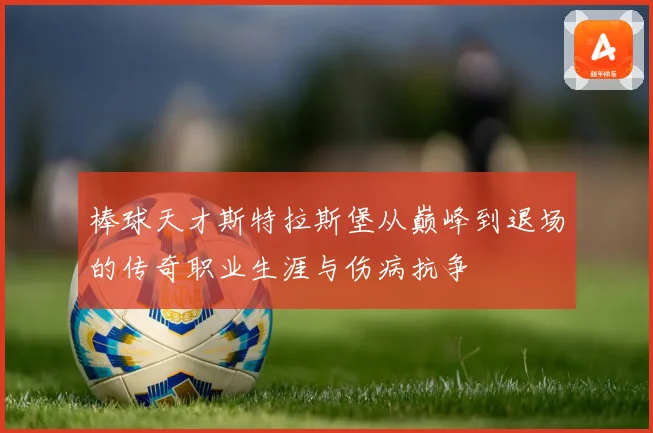 棒球天才斯特拉斯堡从巅峰到退场的传奇职业生涯与伤病抗争