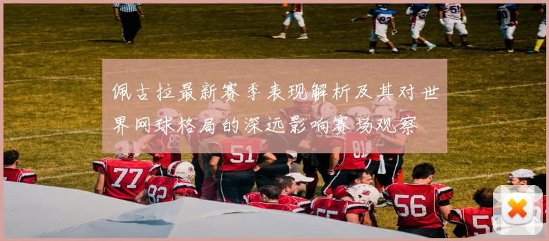 佩古拉最新赛季表现解析及其对世界网球格局的深远影响赛场观察
