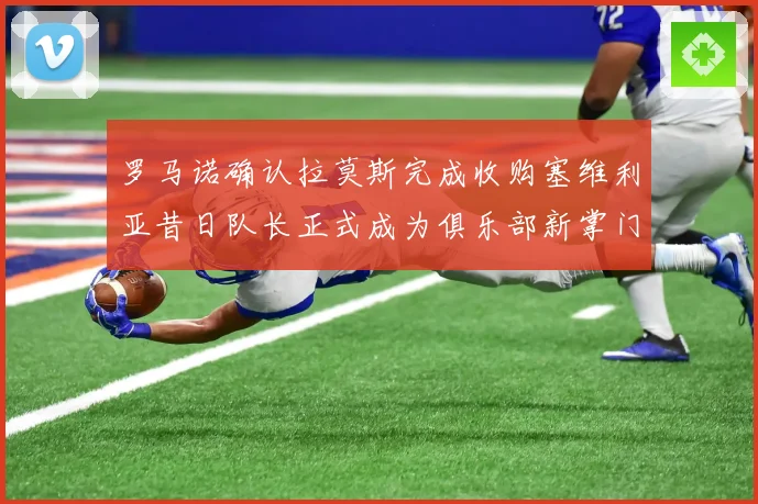 罗马诺确认拉莫斯完成收购塞维利亚昔日队长正式成为俱乐部新掌门赛事前瞻