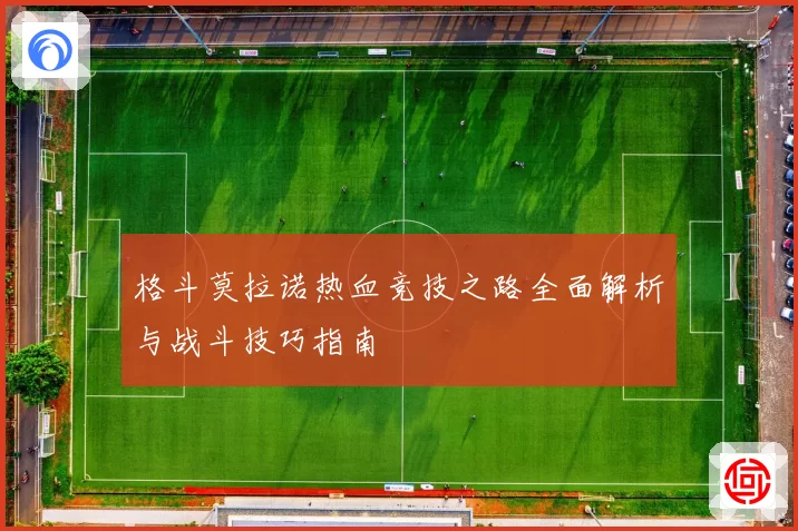 格斗莫拉诺热血竞技之路全面解析与战斗技巧指南