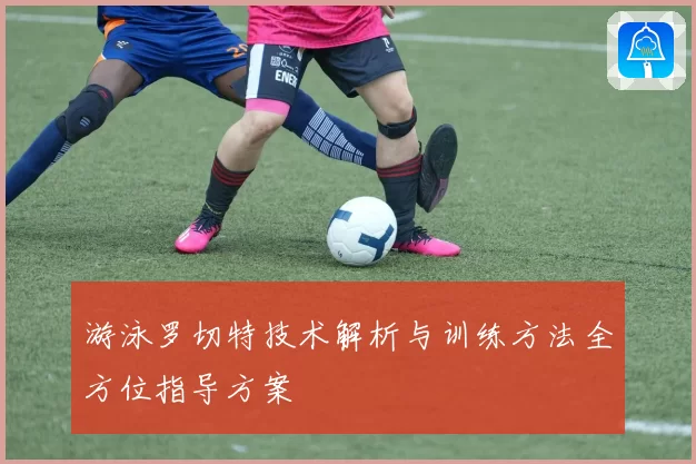 游泳罗切特技术解析与训练方法全方位指导方案
