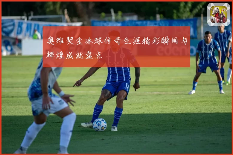 奥维契金冰球传奇生涯精彩瞬间与辉煌成就盘点
