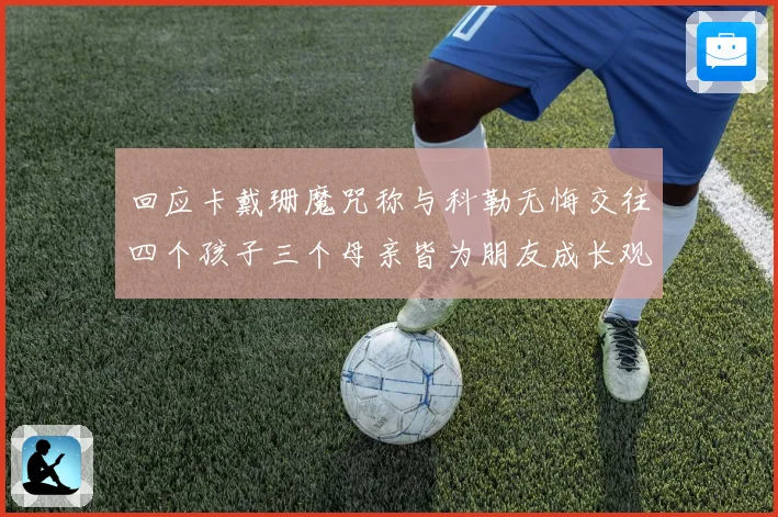 回应卡戴珊魔咒称与科勒无悔交往四个孩子三个母亲皆为朋友成长观察