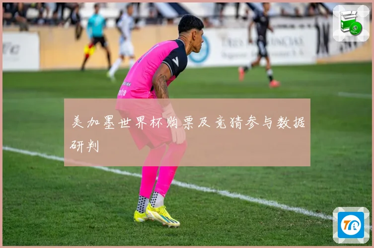 美加墨世界杯购票及竞猜参与数据研判