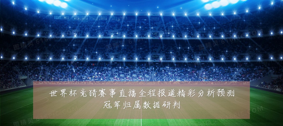 世界杯竞猜赛事直播全程报道精彩分析预测冠军归属数据研判