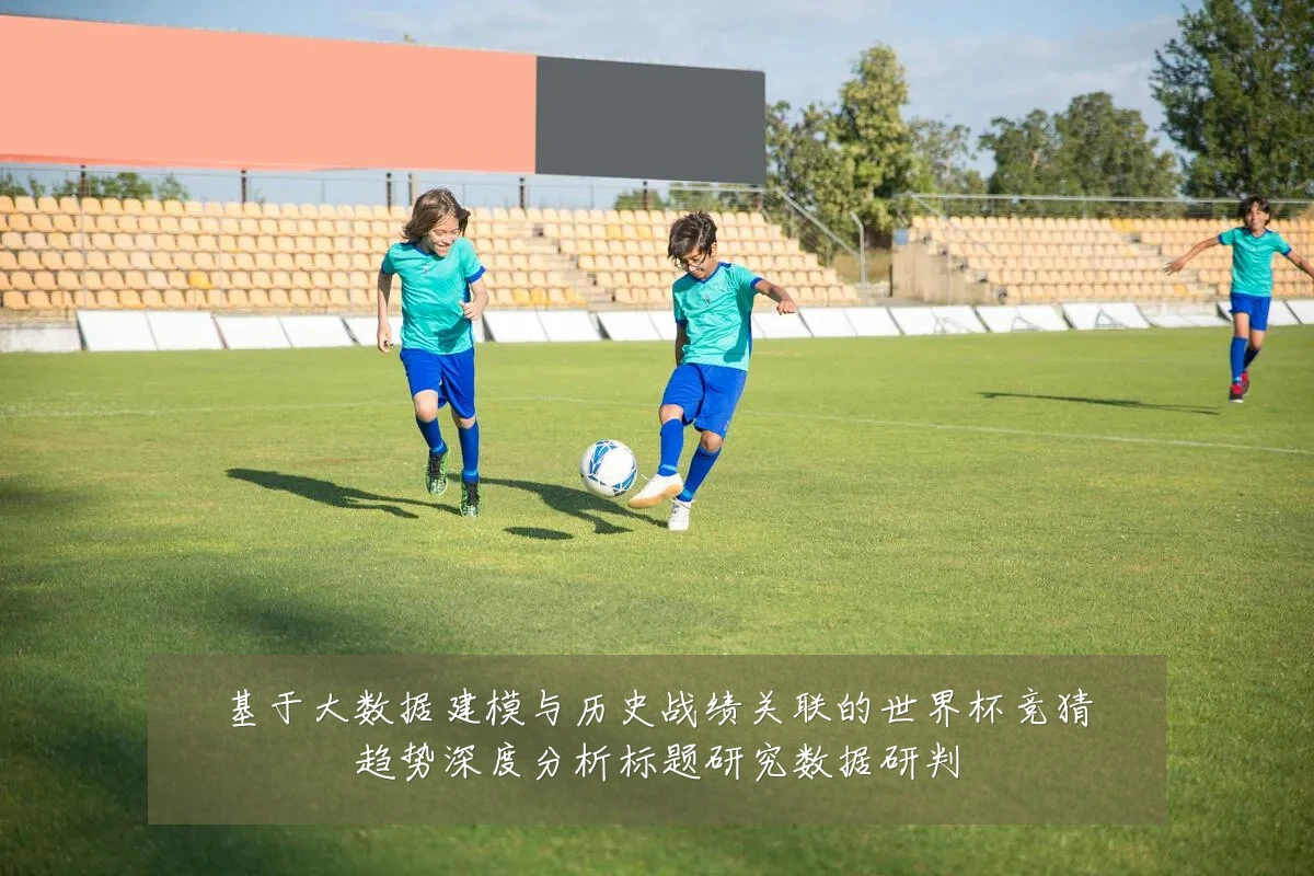 基于大数据建模与历史战绩关联的世界杯竞猜趋势深度分析标题研究数据研判