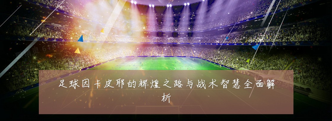 足球因卡皮耶的辉煌之路与战术智慧全面解析