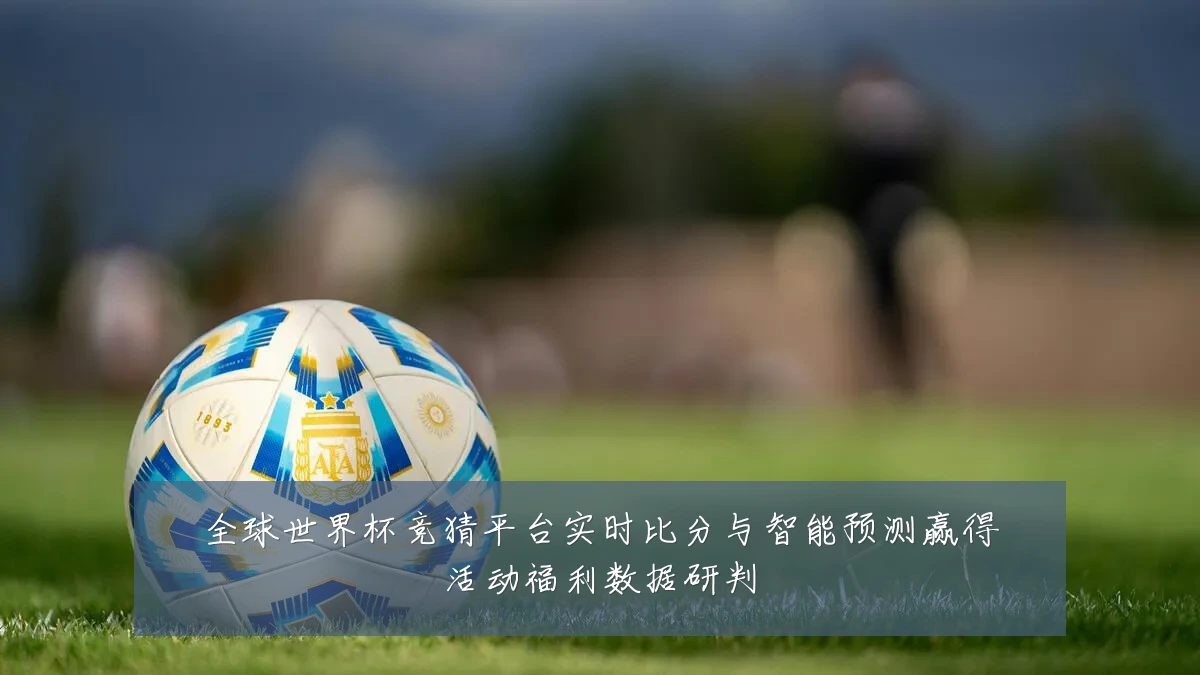全球世界杯竞猜平台实时比分与智能预测赢得活动福利数据研判
