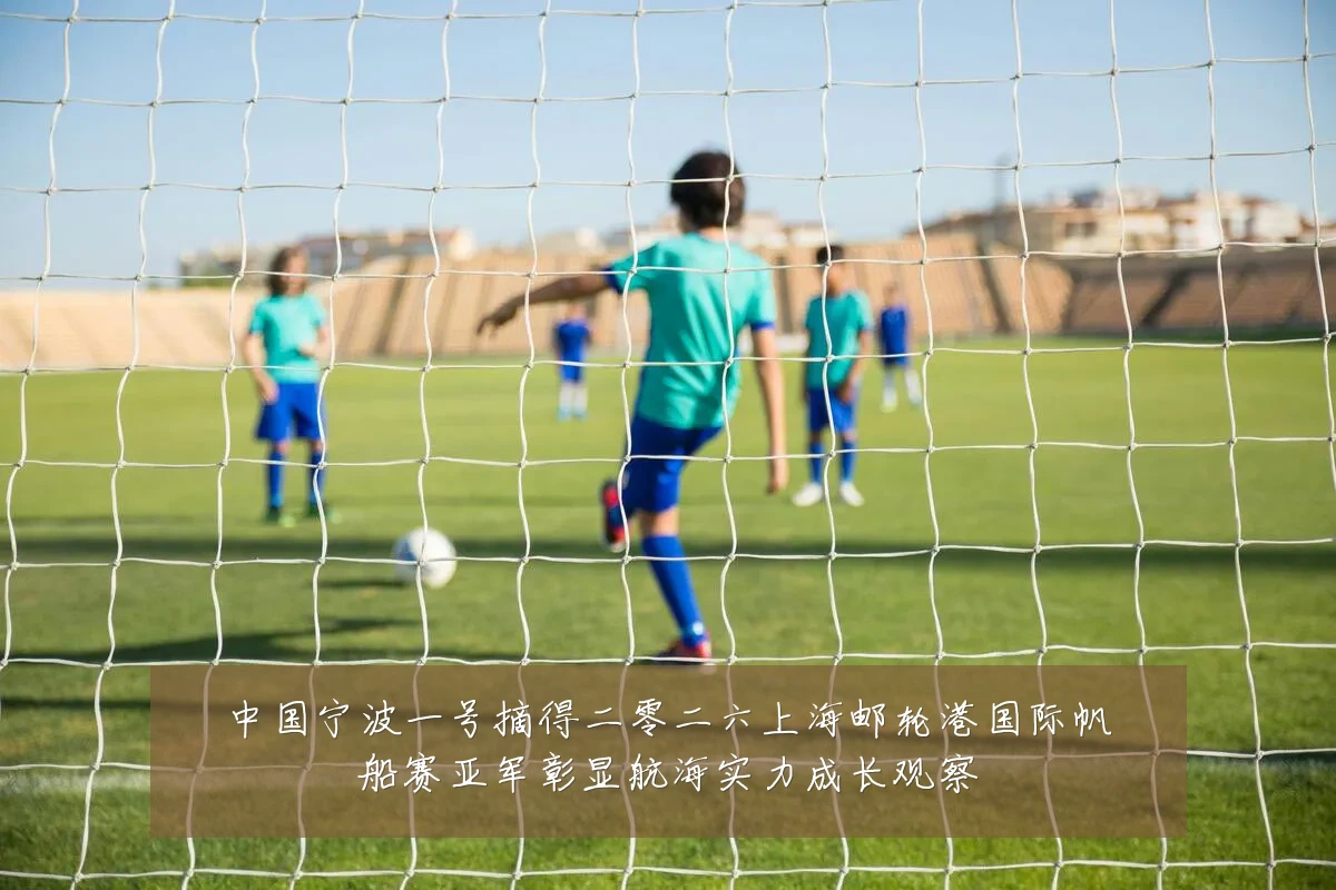 中国宁波一号摘得二零二六上海邮轮港国际帆船赛亚军彰显航海实力成长观察