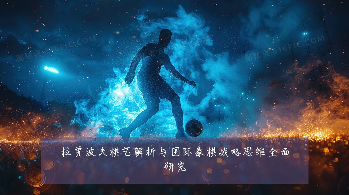 拉贾波夫棋艺解析与国际象棋战略思维全面研究