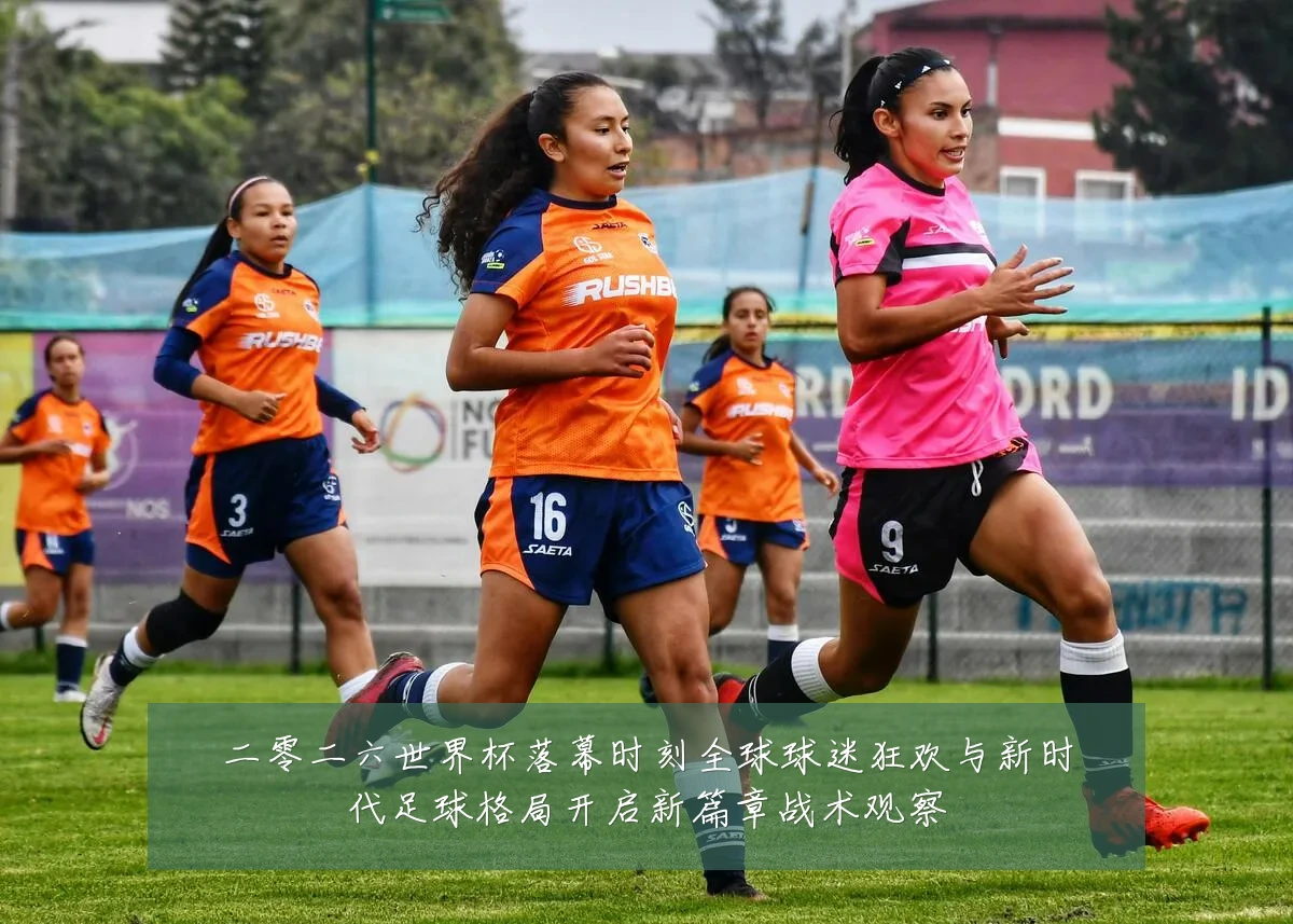 二零二六世界杯落幕时刻全球球迷狂欢与新时代足球格局开启新篇章战术观察